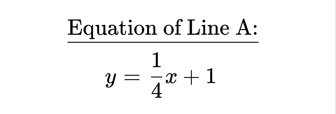 Equation of Line A :
y= 1/4 x+1