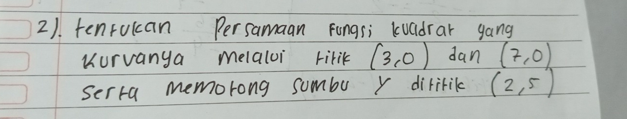 2). tenrulcan Persamaan Fongsi kuadrar gang 
Kurvanya melaloi tirik (3,0) dan (7,0)
serra memorong sumbo y diririk (2,5)