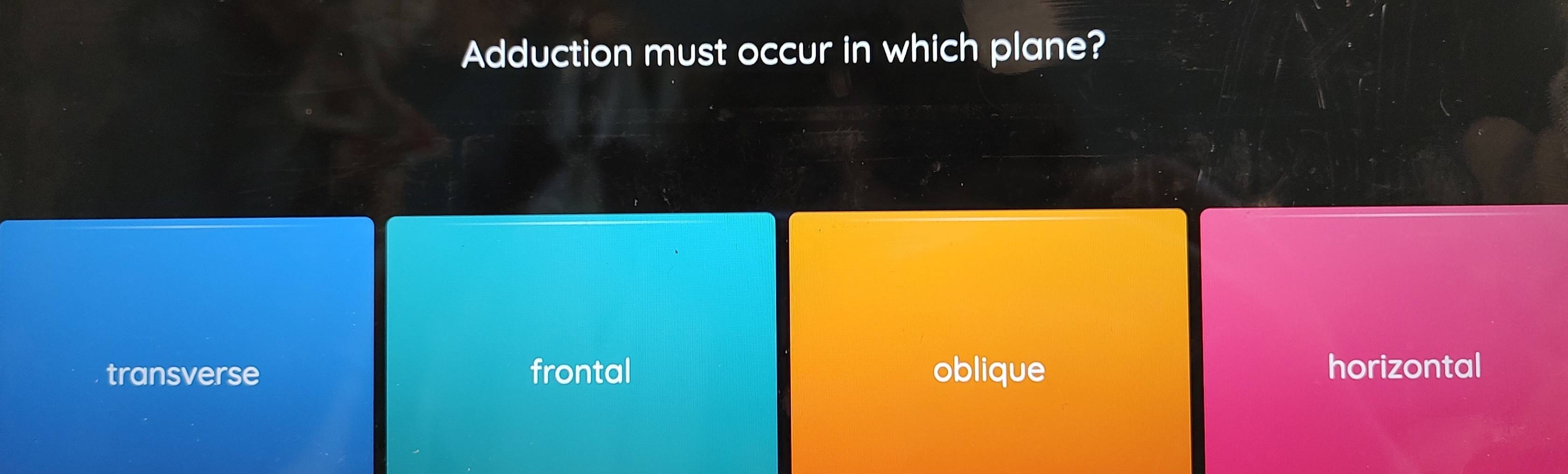 Adduction must occur in which plane?
transverse frontal oblique horizontal