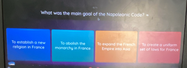 What was the main goal of the Napoleonic Code? *
To establish a new To abolish the To expand the French To create a uniform
religion in France monarchy in France Empire into Asia set of laws for France