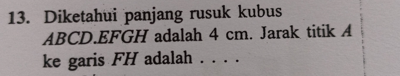 Diketahui panjang rusuk kubus
ABCD. EFGH adalah 4 cm. Jarak titik A
ke garis FH adalah . . . .