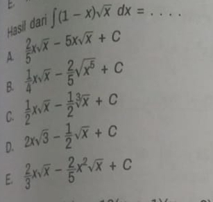 Hasil dari ∈t (1-x)sqrt(x)dx= _
A.  2/5 xsqrt(x)-5xsqrt(x)+C
 1/4 xsqrt(x)- 2/5 sqrt(x^5)+C
B.  1/2 xsqrt(x)- 1/2 sqrt[3](x)+C
C.
D. 2xsqrt(3)- 1/2 sqrt(x)+C
E.  2/3 xsqrt(x)- 2/5 x^2sqrt(x)+C