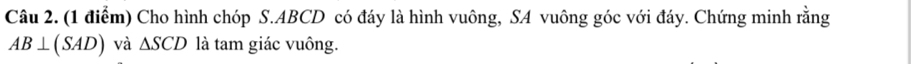 Cho hình chóp S. ABCD có đáy là hình vuông, SA vuông góc với đáy. Chứng minh rằng
AB⊥ (SAD) và △ SCD là tam giác vuông.
