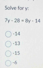 Solve for y :
7y-28=8y-14
-14
-13
-15
-6