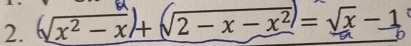 √x² − x)+ √2 − x − x² = √x − 1