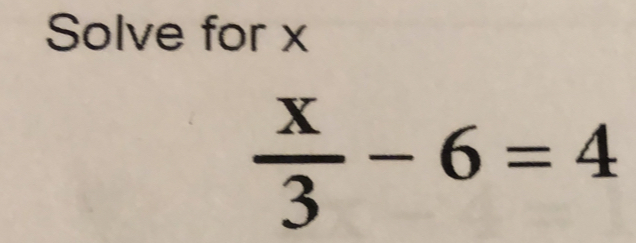 Solve for x
 x/3 -6=4