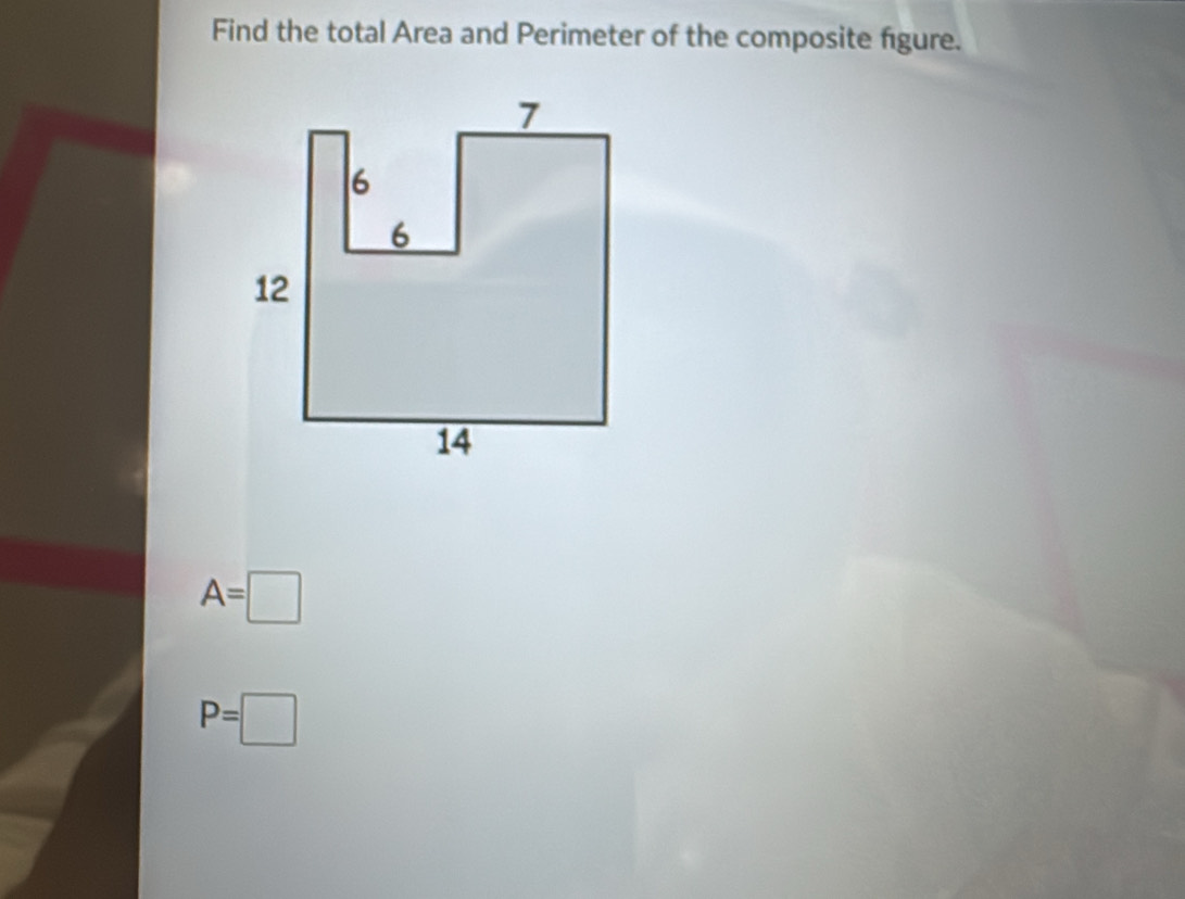 Find the total Area and Perimeter of the composite figure.
A=□
P=□