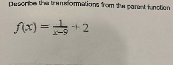 Describe the transformations from the parent function
f(x)= 1/x-9 +2