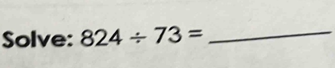 Solve: 824/ 73= _