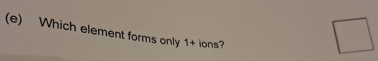 Which element forms only 1+ ions?