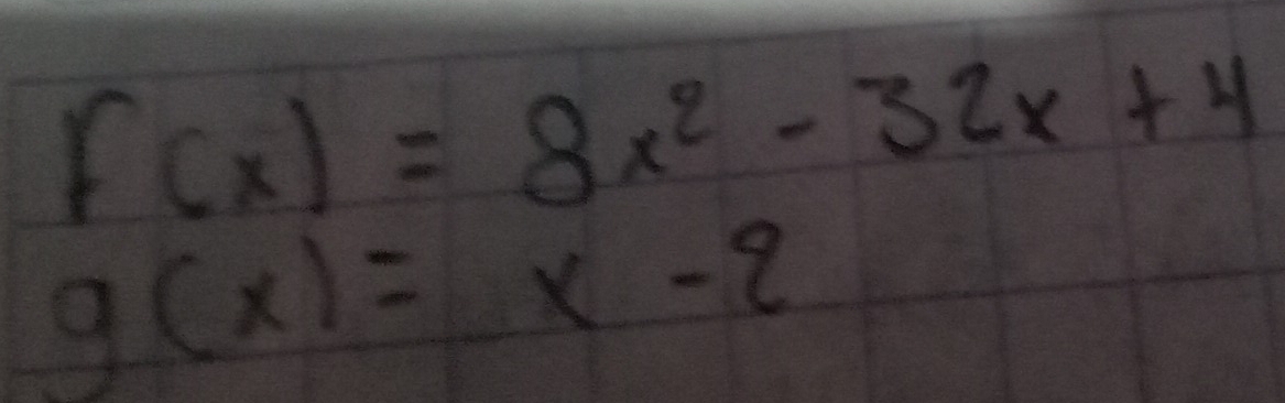 f(x)=8x^2-32x+4
g(x)=x-2