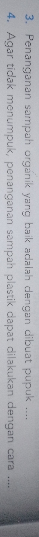 Penanganan sampah orgánik yang baik adalah dengan dibuat pupuk .... 
4. Agar tidak menumpuk, penanganan sampah plastik dapat dilakukan dengan cara ....