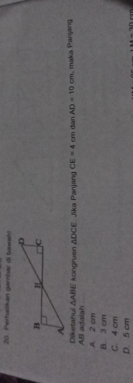 Perhatikan gambar di bawah!
Diketahui △ ABE kongruen △ DCE Jika Panjang CE=4cm dan AD=10cm. maka Panjang
AB adalah
A. 2 cm
B. 3 cm
C 4 cm
D. 5 cm