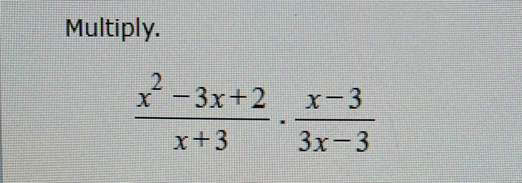 Multiply.
 (x^2-3x+2)/x+3 ·  (x-3)/3x-3 