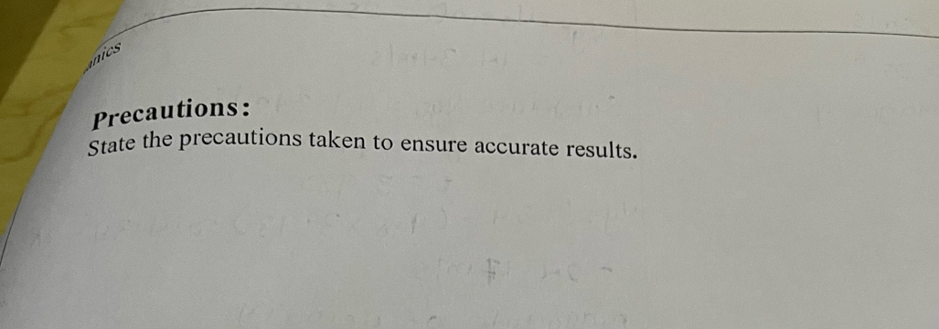 ics 
Precautions: 
State the precautions taken to ensure accurate results.