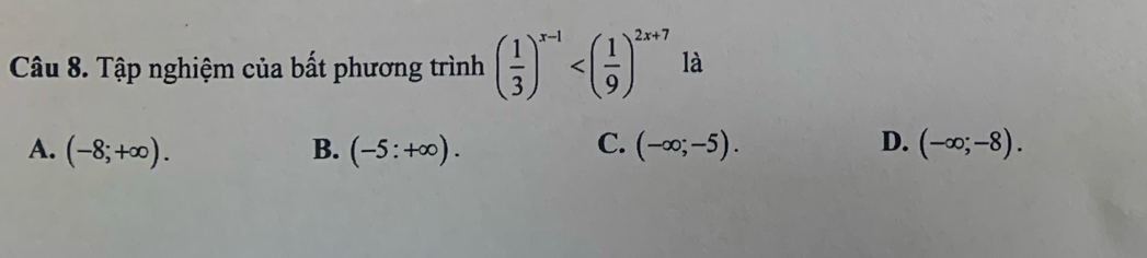 Tập nghiệm của bất phương trình ( 1/3 )^x-1 là
A. (-8;+∈fty ). B. (-5:+∈fty ). C. (-∈fty ;-5). D. (-∈fty ;-8).