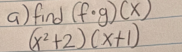 find (f· g)(x)
(x^2+2)(x+1)