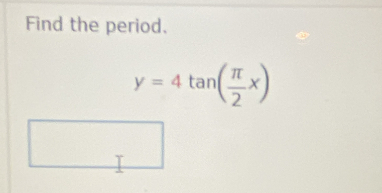 Find the period.
y=4tan ( π /2 x)