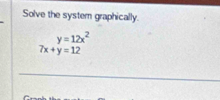 Solve the system graphically.
y=12x^2
7x+y=12
_