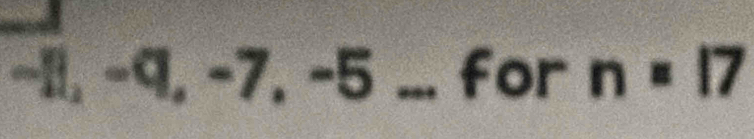 4 2x-9 -1, -9, -7, -5... for n=17