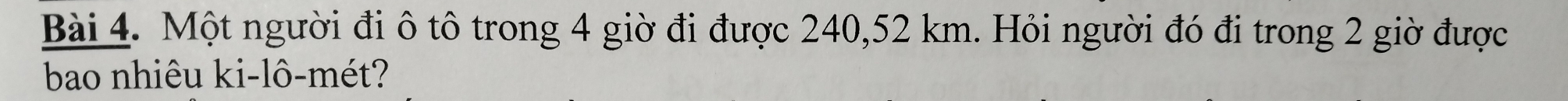 Một người đi ô tô trong 4 giờ đi được 240, 52 km. Hỏi người đó đi trong 2 giờ được 
bao nhiêu ki-lô-mét?