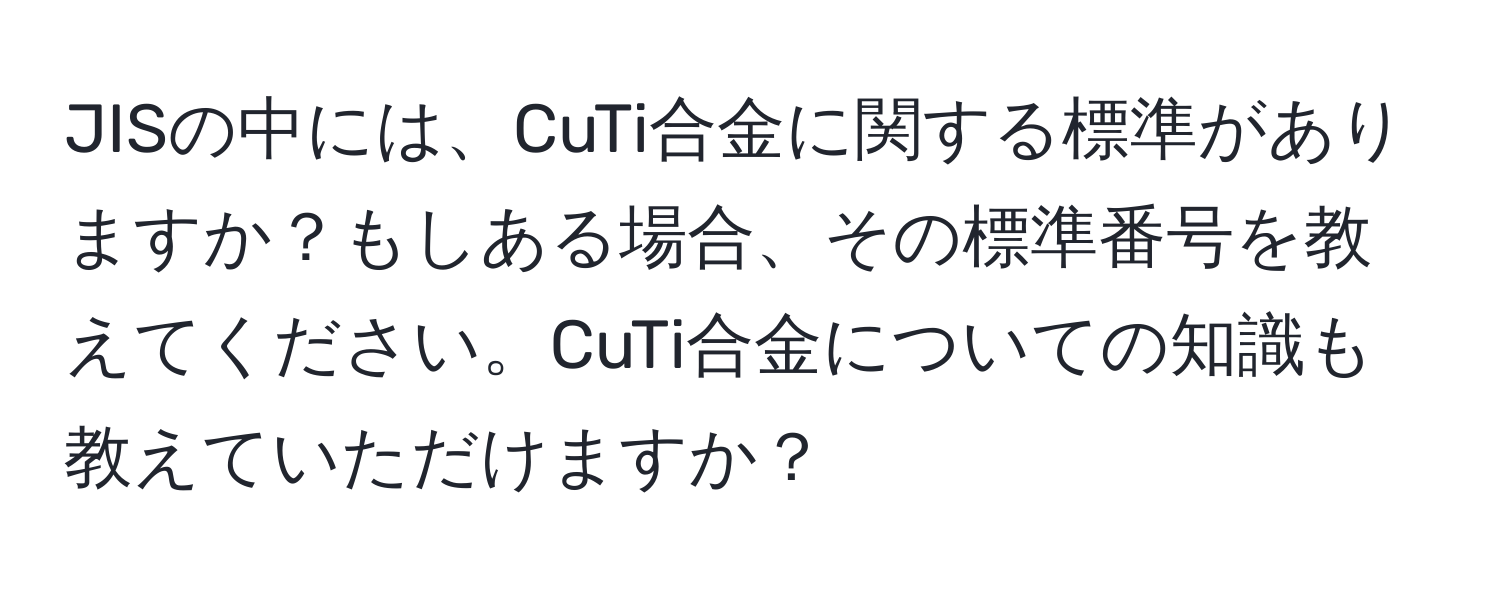 JISの中には、CuTi合金に関する標準がありますか？もしある場合、その標準番号を教えてください。CuTi合金についての知識も教えていただけますか？