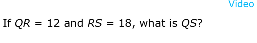 Video 
If QR=12 and RS=18 , what is QS?