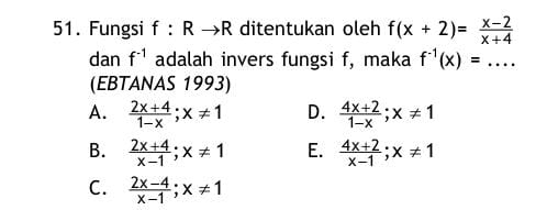 Fungsi f : R →R ditentukan oleh f(x+2)= (x-2)/x+4 
dan f^(-1) adalah invers fungsi f, maka f^(-1)(x)=... 
(EBTANAS 1993)
A.  (2x+4)/1-x ; x!= 1 D.  (4x+2)/1-x ; x!= 1
B.  (2x+4)/x-1 ; x!= 1 E.  (4x+2)/x-1 ; x!= 1
C.  (2x-4)/x-1 ; x!= 1