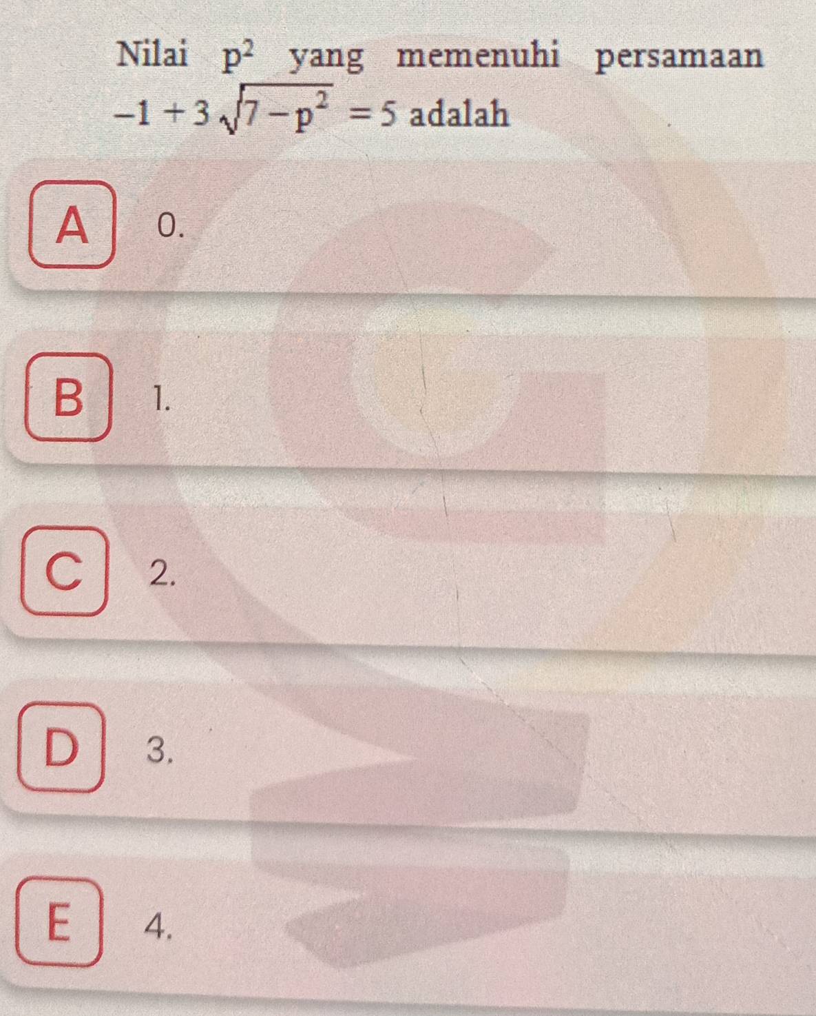 Nilai p^2 yang memenuhi persamaan
-1+3sqrt(7-p^2)=5 adalah
A o.
B 1.
C ₹2.
D 3.
E 4.