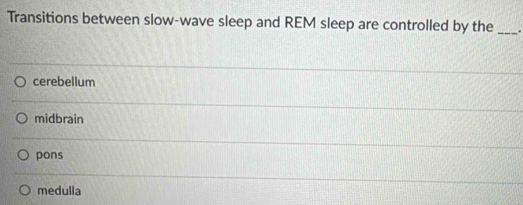 Transitions between slow-wave sleep and REM sleep are controlled by the _.
cerebellum
midbrain
pons
medulla