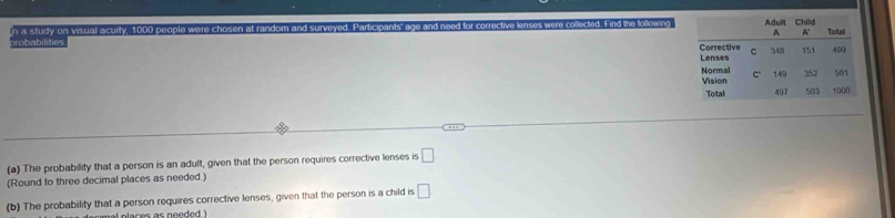 Find the following 
probabiltie n a study on visual acu 
(a) The probability that a person is an adult, given that the person requires corrective lenses is □
(Round to three decimal places as needed.) 
(b) The probability that a person requires corrective lenses, given that the person is a child is □.