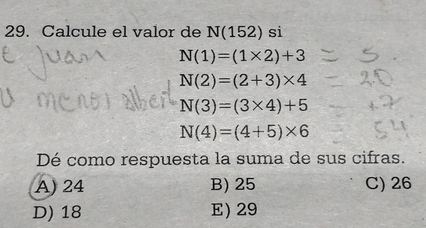 Calcule el valor de N(152) si
N(1)=(1* 2)+3
N(2)=(2+3)* 4
N(3)=(3* 4)+5
N(4)=(4+5)* 6
Dé como respuesta la suma de sus cifras.
A) 24 B) 25 C) 26
D) 18 E) 29