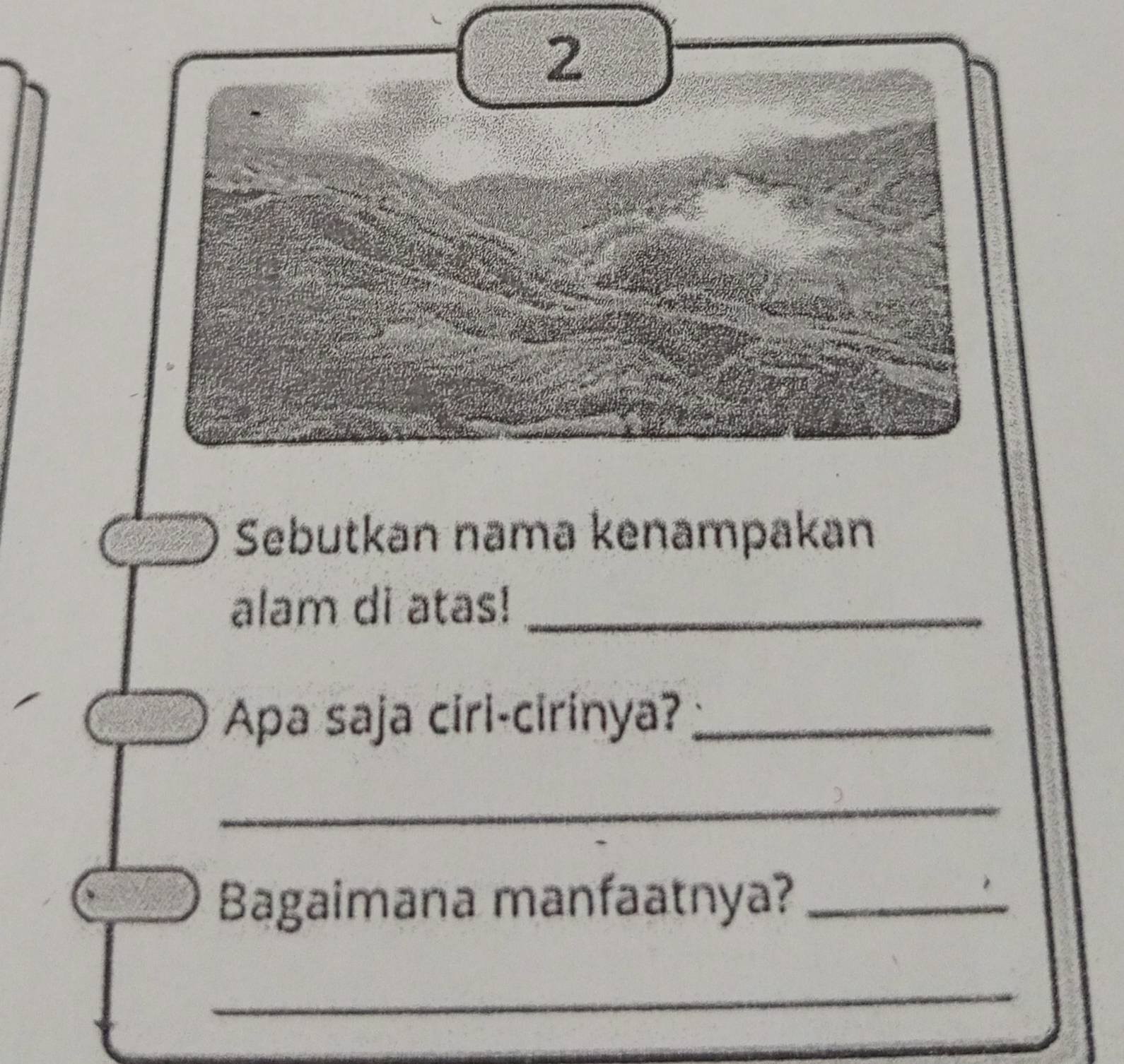 Sebutkan nama kenampakan 
alam di atas!_ 
Apa saja ciri-cirinya?_ 
_ 
Bagaimana manfaatnya?_ 
_