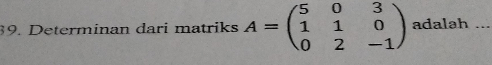 Determinan dari matriks A=beginpmatrix 5&0&3 1&1&0 0&2&-1endpmatrix adalah ...