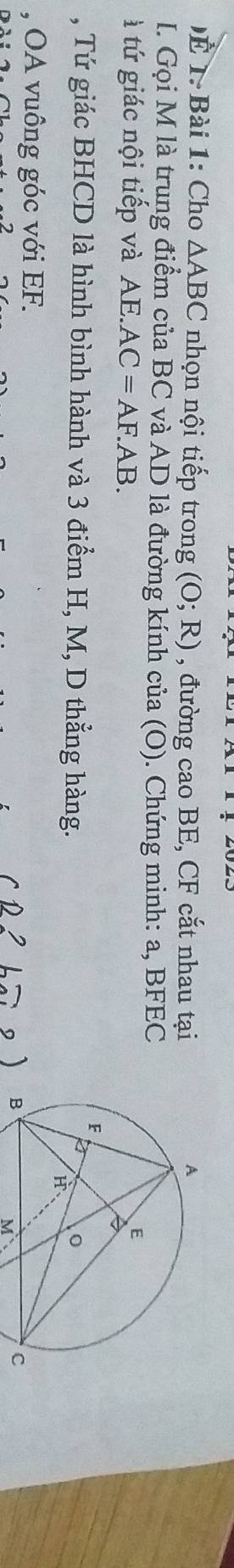 )É 1. Bài 1: Cho △ ABC nhọn nội tiếp trong (O;R) , đường cao BE, CF cắt nhau tại 
I. Gọi M là trung điểm của BC và AD là đường kính của (O). Chứng minh: a, BFEC
à tứ giác nội tiếp và AE. AC=AF.AB. 
, Tứ giác BHCD là hình bình hành và 3 điểm H, M, D thẳng hàng. 
, OA vuông góc với EF.
M