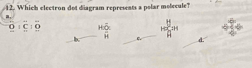 Which electron dot diagram represents a polar molecule?
a,
O:C:O
4
H:hat O.
b. overset .H H:C:H
H
c.