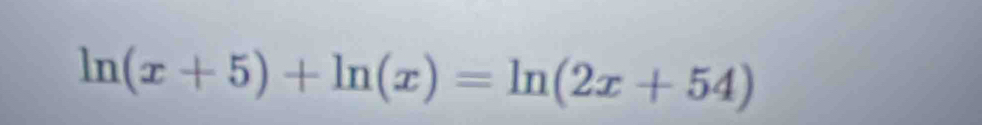 ln (x+5)+ln (x)=ln (2x+54)