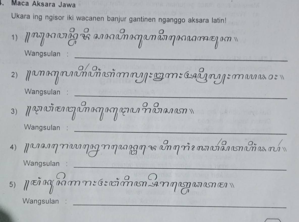 Maca Aksara Jawa 
Ukara ing ngisor iki wacanen banjur gantinen nganggo aksara latin! 
1) o e 
Wangsulan :_ 
2 paηmny: gm:ély:ma 
Wangsulan :_ 
3) ॥ ए ज घ प 
Wangsulan :_ 
4 NηNηN 
L * E η re n ả Gña 
Wangsulan :_ 
5) n Am n : é: ció u án η a 
Wangsulan :_