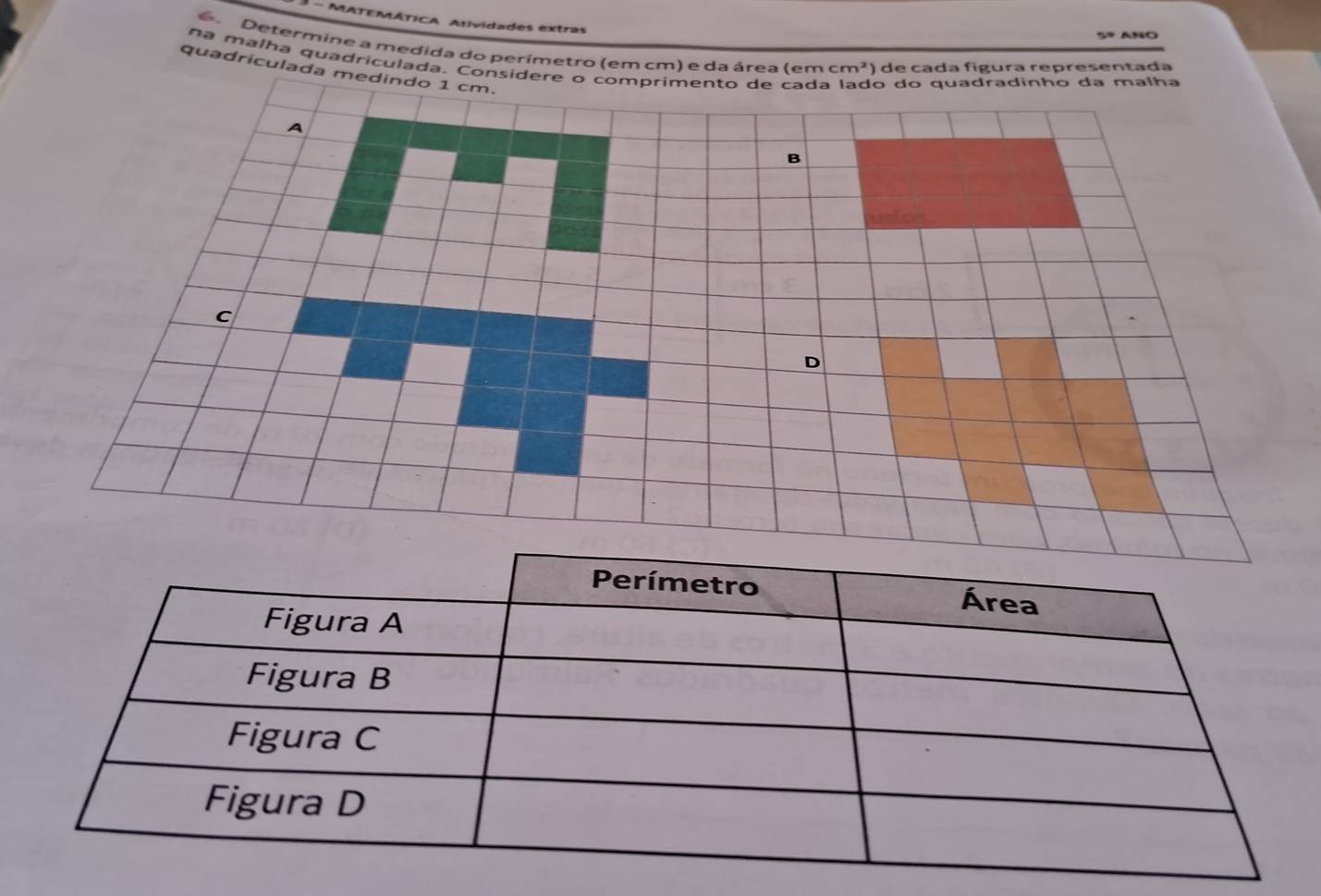 MATEMÁTICA Atividades extras 
5º ANO 
e Determine a medida do perímetro (em cm) e da área (em cm^2 ) de cada fígura representada 
na malha quadriculada. Consid 
quadriculada m