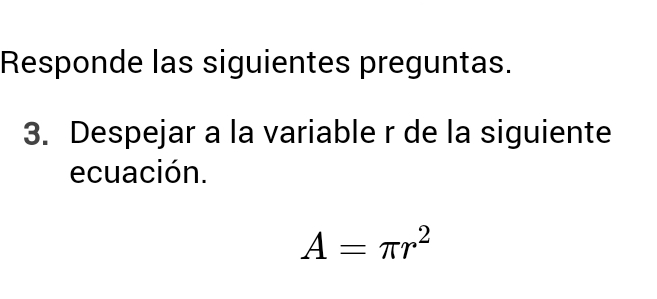 Responde las siguientes preguntas. 
3. Despejar a la variable r de la siguiente 
ecuación.
A=π r^2