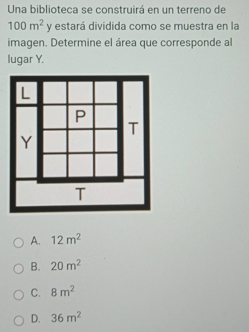 Una biblioteca se construirá en un terreno de
100m^2 y estará dividida como se muestra en la
imagen. Determine el área que corresponde al
lugar Y.
A. 12m^2
B. 20m^2
C. 8m^2
D. 36m^2