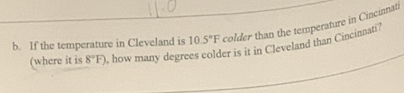 If the temperature in Cleveland is 10.5°F colder than the temperature in Cincinnati 
(where it is 8°F) , how many degrees colder is it in Cleveland than Cincinnati