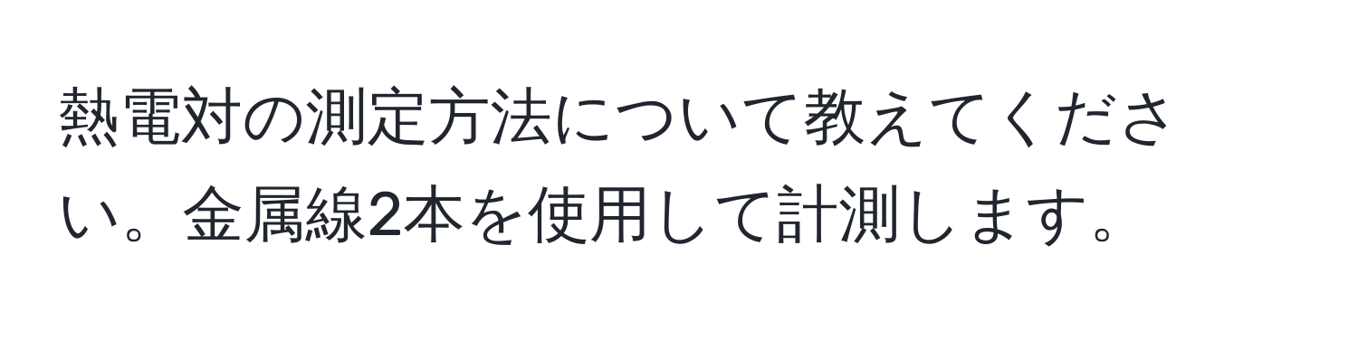 熱電対の測定方法について教えてください。金属線2本を使用して計測します。