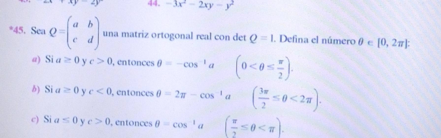 +xy-2y 44。 -3x^2-2xy-y^2
*45. Sea Q=beginpmatrix a&b c&dendpmatrix una matriz ortogonal real con det Q=1. Defina el número θ ∈ [0,2π ] :
a) Si a≥ 0 y c>0 , entonces θ =-cos^(-1)a (0 .
b) Si a≥ 0 y c<0</tex> , entonces
c) Si a≤ 0 y c>0 , entonces θ =cos^(-1)a ( π /2 ≤ θ .