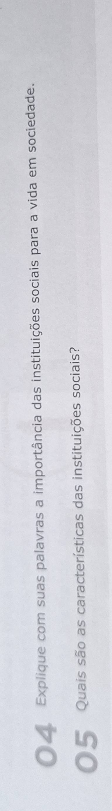 Explique com suas palavras a importância das instituições sociais para a vida em sociedade. 
Quais são as características das instituições sociais?