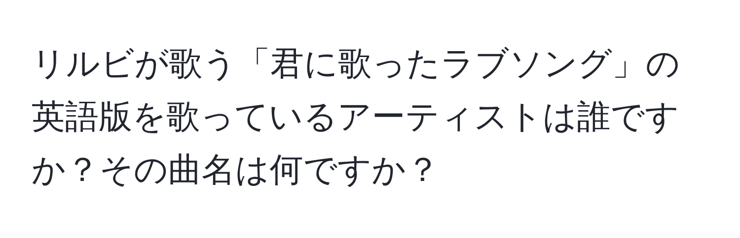 リルビが歌う「君に歌ったラブソング」の英語版を歌っているアーティストは誰ですか？その曲名は何ですか？