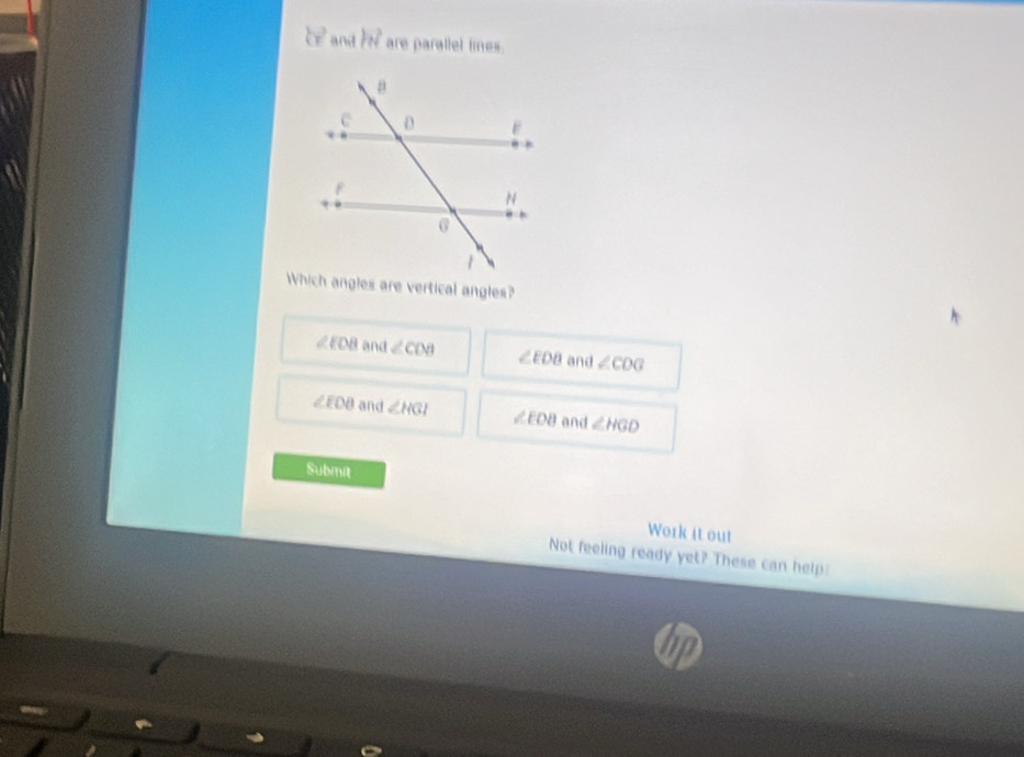 by^ and 7n^2 are parallel lines.
∠ EDB and ∠ CDB ∠ EDB and ∠ CDG
∠ EDB and ∠ HGI ∠ EOB and ∠ HGD
Submit
Work it out
Not feeling ready yet? These can help: