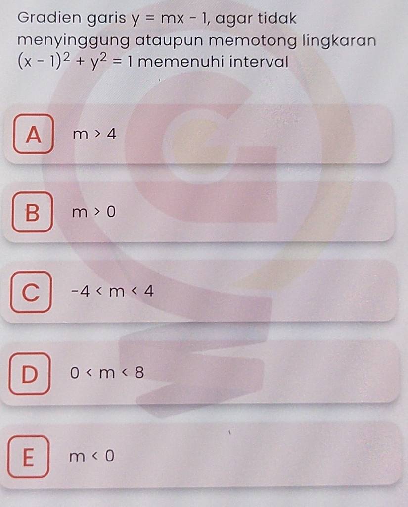 Gradien garis y=mx-1 , agar tidak
menyinggung ataupun memotong lingkaran
(x-1)^2+y^2=1 memenuhi interval
A m>4
B m>0
C -4
D 0
E m<0</tex>