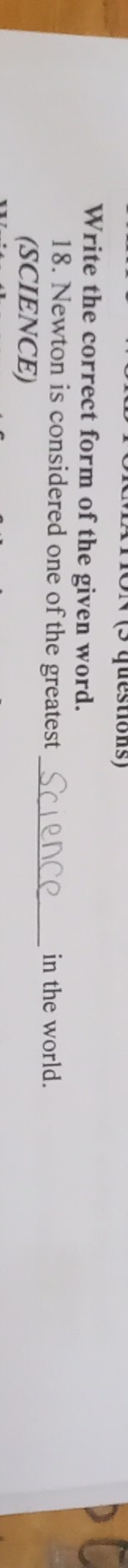 (3 questions) 
Write the correct form of the given word. 
_ 
18. Newton is considered one of the greatest in the world. 
(SCIENCE)
