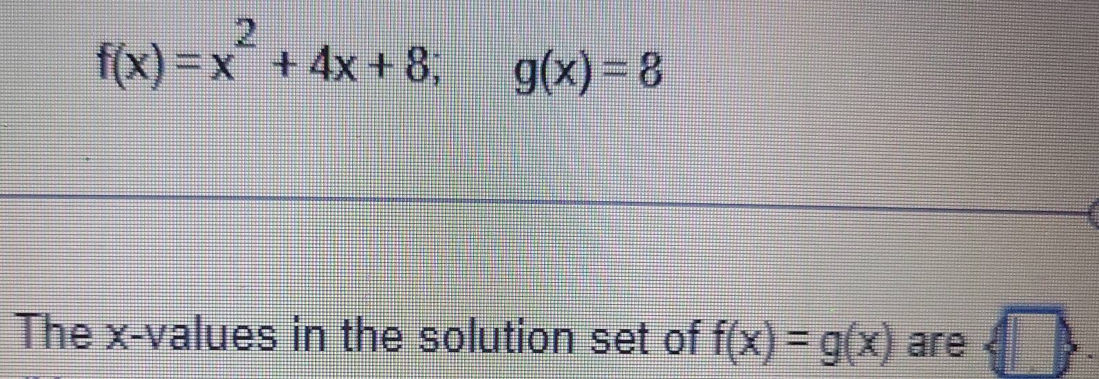 f(x)=x^2+4x+8; g(x)=8
The x -values in the solution set of f(x)=g(x) are ,